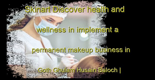 Skinart Discover health and wellness in implement a permanent makeup business in Goth Ghulam Husain Baloch | PermanentmakeupTraining | PermanentmakeupClasses | SkinartTraining-Pakistan